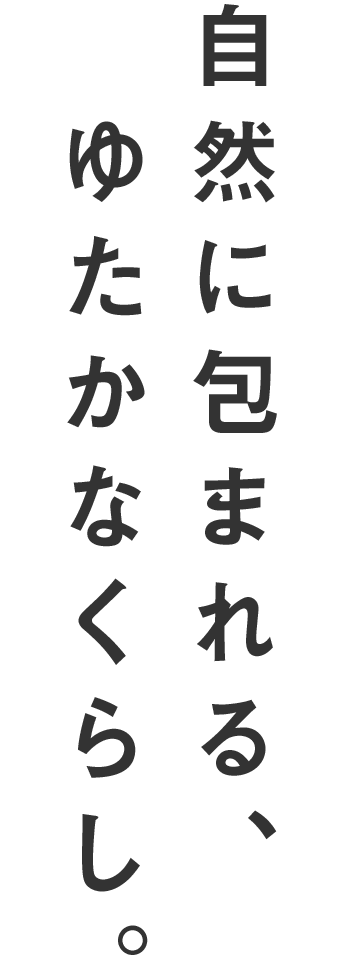 自然に包まれるゆたかなくらし。